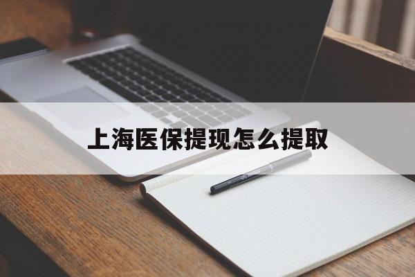 岳阳上海医保提现怎么提取(上海医保提现怎么提取出来)