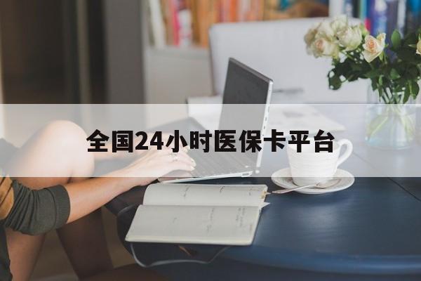 岳阳全国24小时医保卡平台(医保24小时服务标志)