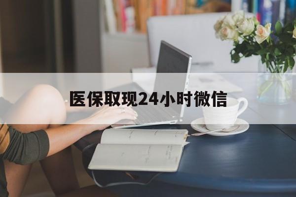 岳阳医保取现24小时微信(医保取现24小时微信联系方式)