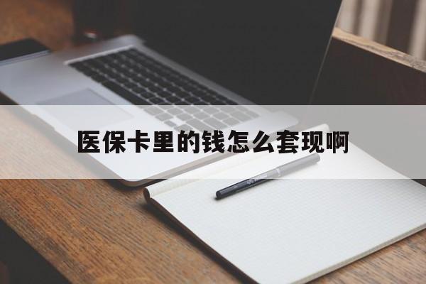 岳阳医保卡里的钱怎么套现啊(医保卡的钱怎么套出来啊)