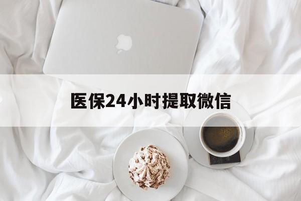 岳阳医保24小时提取微信(微信医保提现)