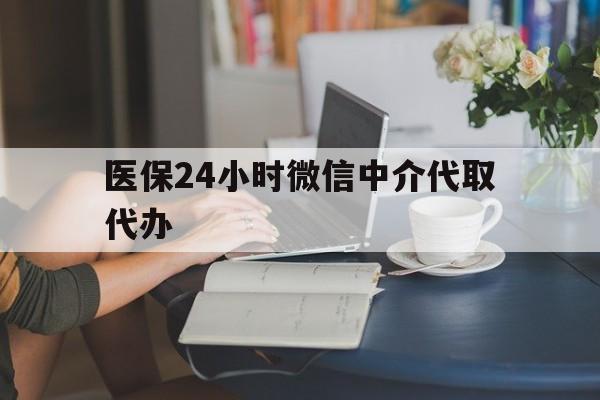 岳阳医保24小时微信中介代取代办(医保代办服务)