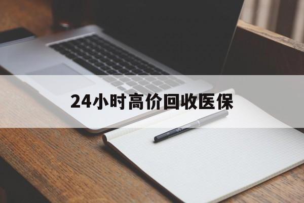 岳阳24小时高价回收医保(24小时高价回收医保南京)