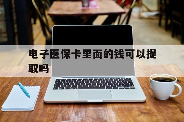 岳阳电子医保卡里面的钱可以提取吗(电子医保卡能使用医保余额吗)