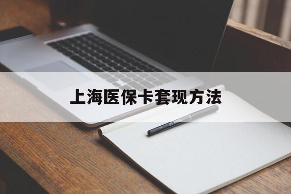 岳阳上海医保卡套现方法(上海医保卡提现中介)