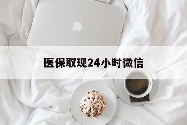 岳阳医保取现24小时微信(医保取现24小时微信官方入口)