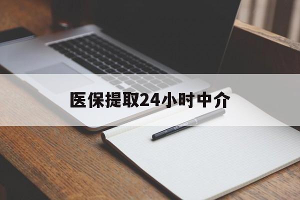岳阳医保提取24小时中介(医保提取24小时中介代办)