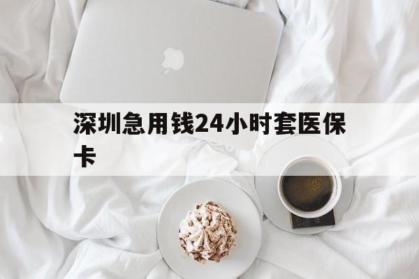 岳阳深圳急用钱24小时套医保卡(急用钱哪里能刷医保卡)
